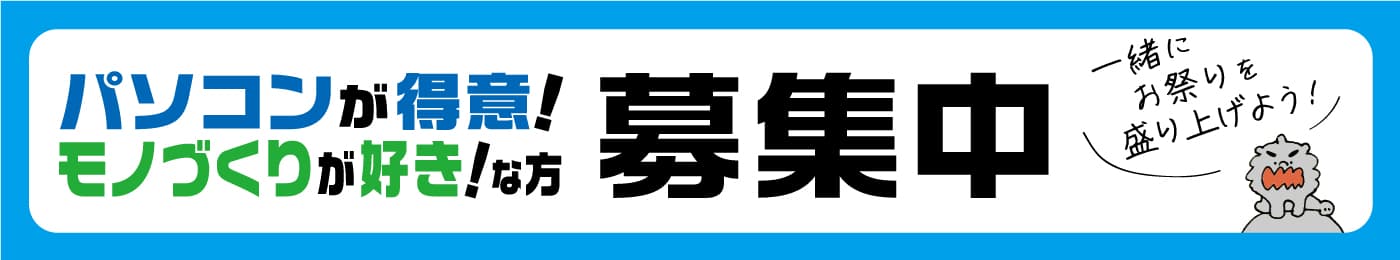 一緒にお祭りを盛り上げよう！パソコンが得意・モノづくりが好きな方募集中