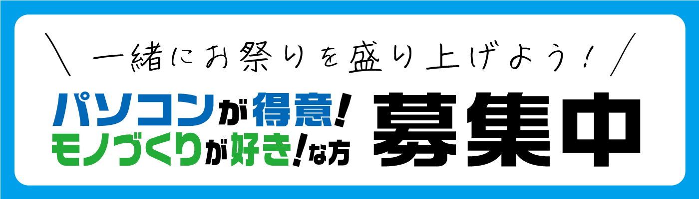 一緒にお祭りを盛り上げよう！パソコンが得意・モノづくりが好きな方募集中